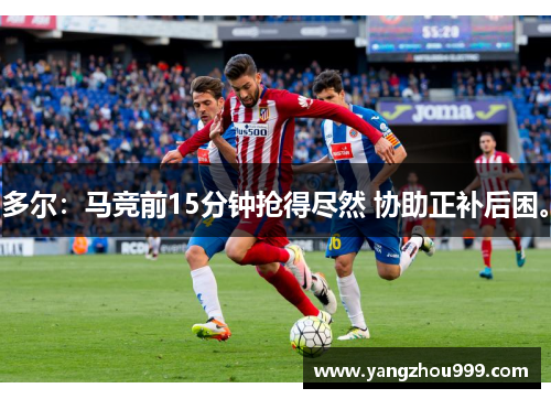 多尔：马竞前15分钟抢得尽然 协助正补后困。